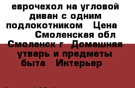 еврочехол на угловой диван с одним подлокотником › Цена ­ 3 000 - Смоленская обл., Смоленск г. Домашняя утварь и предметы быта » Интерьер   